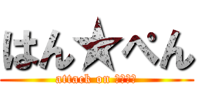 はん★ぺん (attack on はんぺん)