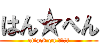 はん★ぺん (attack on はんぺん)