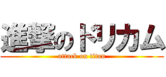 進撃のドリカム (attack on titan)