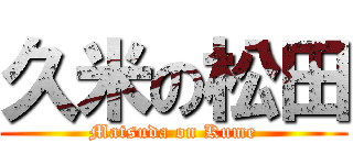 久米の松田 (Matsuda on Kume)