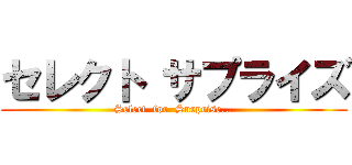 セレクト サプライズ (Select  for  Surprise...)