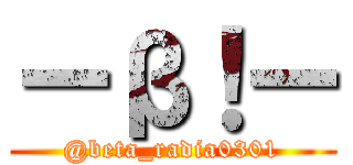 ーβ！ー (@beta_radia0301)