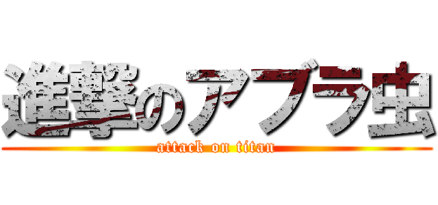 進撃のアブラ虫 (attack on titan)