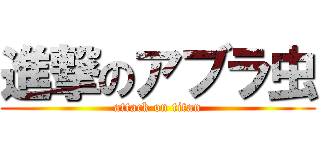 進撃のアブラ虫 (attack on titan)
