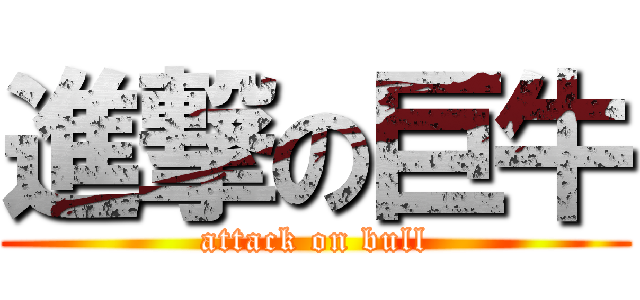 進撃の巨牛 (attack on bull)