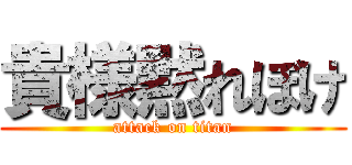 貴様黙れぼけ (attack on titan)