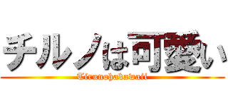 チルノは可愛い (Tirunohakawaii)