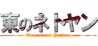 東のネトヤン (An east net Yankee)