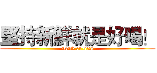 堅持新鮮就是好喝！ (attack on titan)