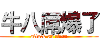 牛八屌爆了 (attack on titan)