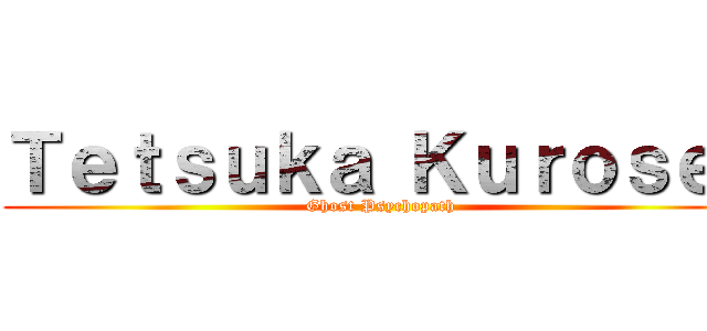 Ｔｅｔｓｕｋａ Ｋｕｒｏｓｅｉ (Ghost Psychopath)
