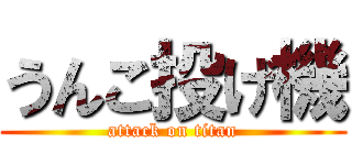 うんこ投げ機 (attack on titan)