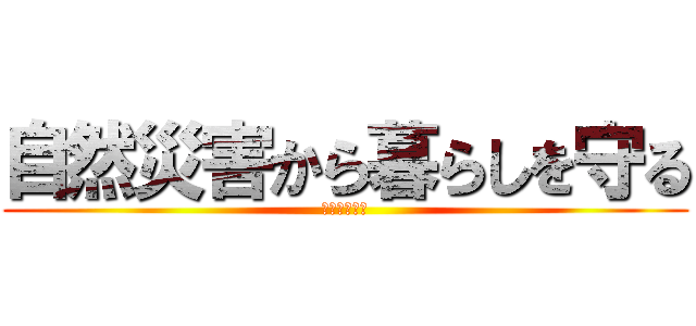 自然災害から暮らしを守る (〜風水害編〜)