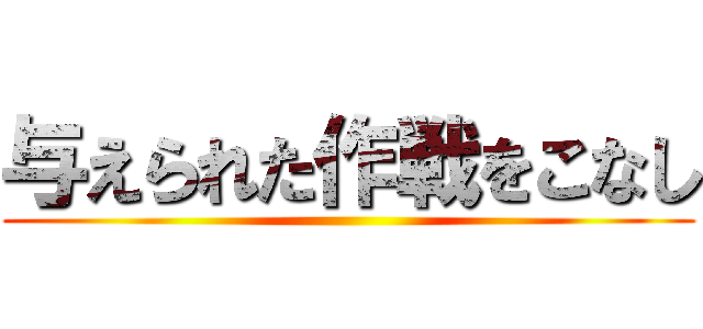 与えられた作戦をこなし ()