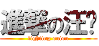 進撃の汪聪 (fighting onion)