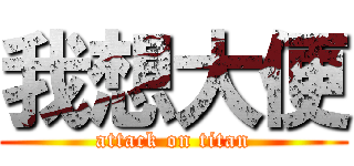 我想大便 (attack on titan)