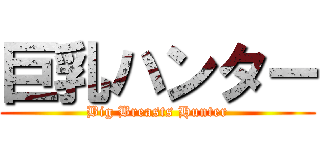 巨乳ハンター (Big Breasts Hunter)