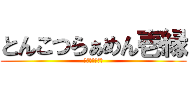 とんこつらぁめん壱縁 (さらっと家出系)