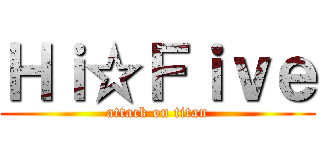 Ｈｉ☆Ｆｉｖｅ (attack on titan)