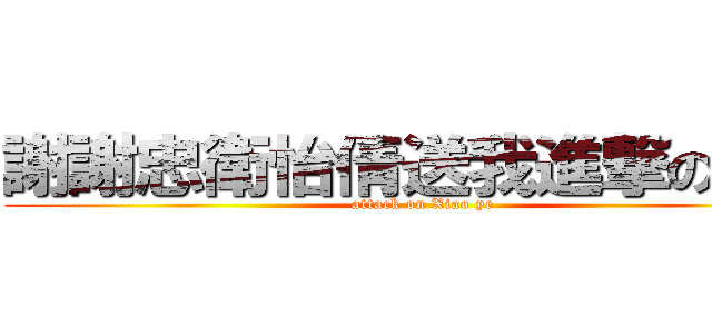謝謝忠衛怡倩送我進撃の宵夜 (attack on Xiao ye)
