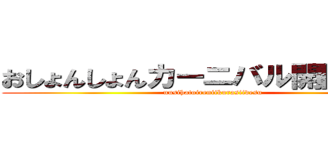 おしょんしょんカーニバル開園ッッ！ (nusihatoireniikurasiidesu)