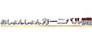 おしょんしょんカーニバル開園ッッ！ (nusihatoireniikurasiidesu)