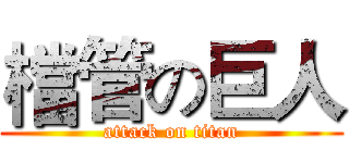 檔管の巨人 (attack on titan)