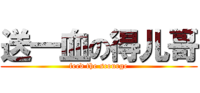 送一血の得儿哥 (feed the scourge)
