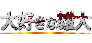 大好きな雄大 ()