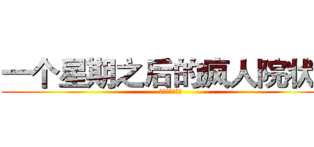 一个星期之后的疯人院状况 (我直接芜湖起飞)