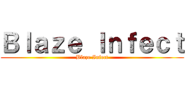 Ｂｌａｚｅ Ｉｎｆｅｃｔ (Blaze Infect)