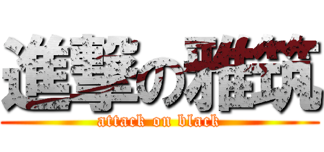 進撃の雅筑 (attack on black)