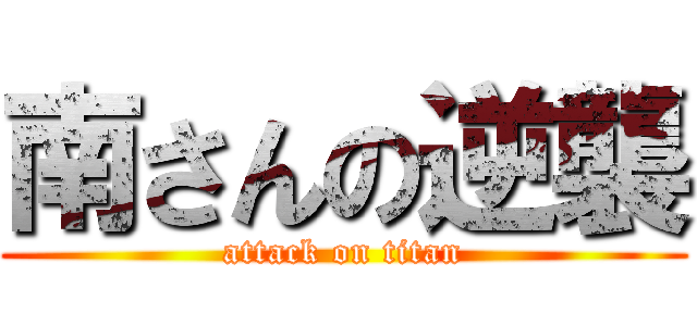 南さんの逆襲 (attack on titan)