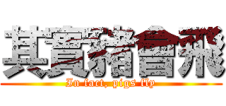 其實豬會飛 (In fact, pigs fly)