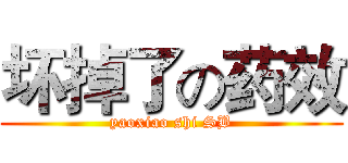 坏掉了の药效 (yaoxiao shi SB)