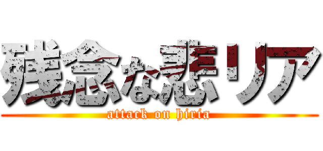 残念な悲リア (attack on hiria)