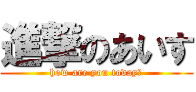 進撃のあいす (how are you today?)