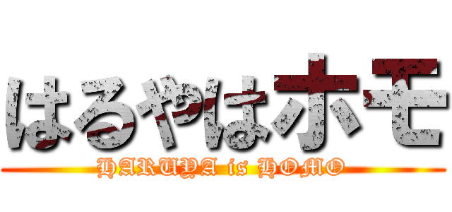 はるやはホモ (HARUYA is HOMO)