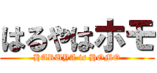 はるやはホモ (HARUYA is HOMO)