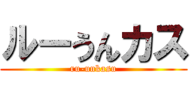 ルーうんカス (ru-unkasu)