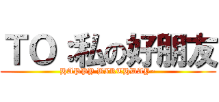 ＴＯ：私の好朋友 (HAPPY BIRTHDAY~)