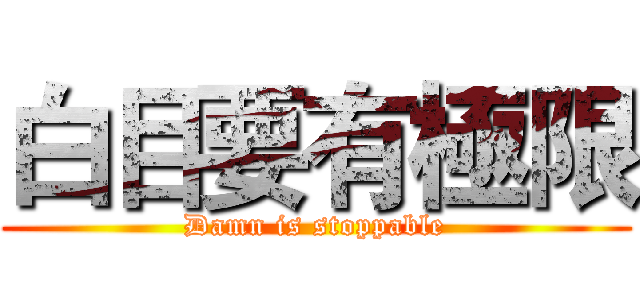 白目要有極限 (Damn is stoppable)