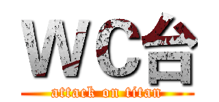 ＷＣ台 (attack on titan)