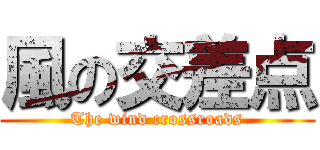 風の交差点 (The wind crossroads)