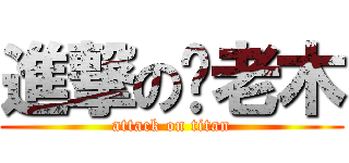 進撃の你老木 (attack on titan)