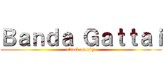 Ｂａｎｄａ Ｇａｔｔａｉ (attack on piça)