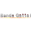 Ｂａｎｄａ Ｇａｔｔａｉ (attack on piça)