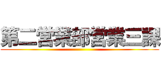 第二営業部営業三課 ()