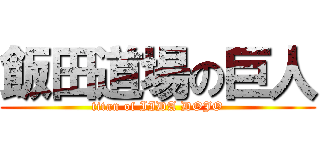 飯田道場の巨人 (titan of IIDA DOJO)