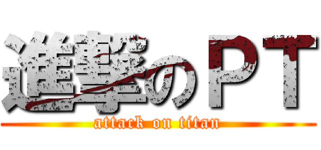 進撃のＰＴ (attack on titan)